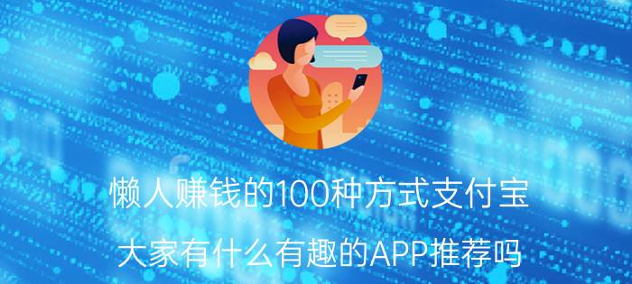 懒人赚钱的100种方式支付宝 大家有什么有趣的APP推荐吗？